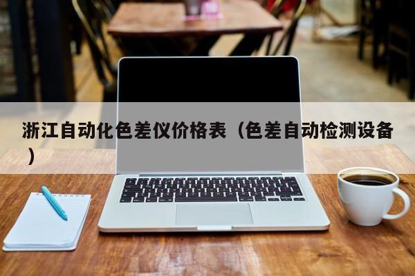 浙江自動(dòng)化色差儀價(jià)格表（色差自動(dòng)檢測(cè)設(shè)備 ）