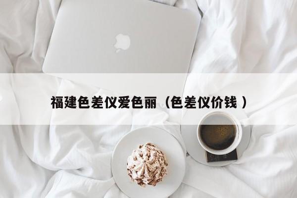 福建色差儀愛色麗（色差儀價錢 ）