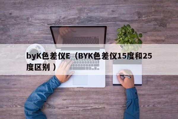 byK色差儀E（BYK色差儀15度和25度區(qū)別 ）