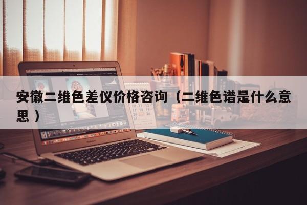 安徽二維色差儀價(jià)格咨詢（二維色譜是什么意思 ）