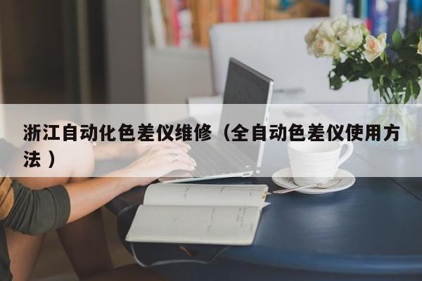 浙江自動(dòng)化色差儀維修（全自動(dòng)色差儀使用方法 ）