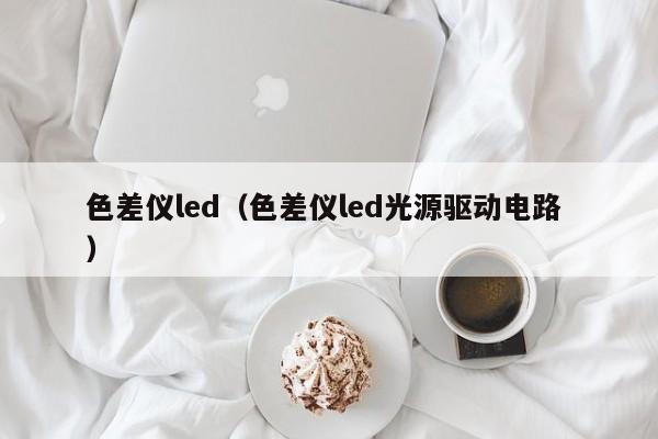 色差儀led（色差儀led光源驅(qū)動電路 ）