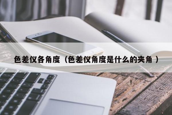 色差儀各角度（色差儀角度是什么的夾角 ）