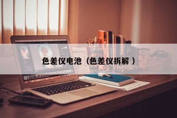 色差儀電池（色差儀拆解 ）