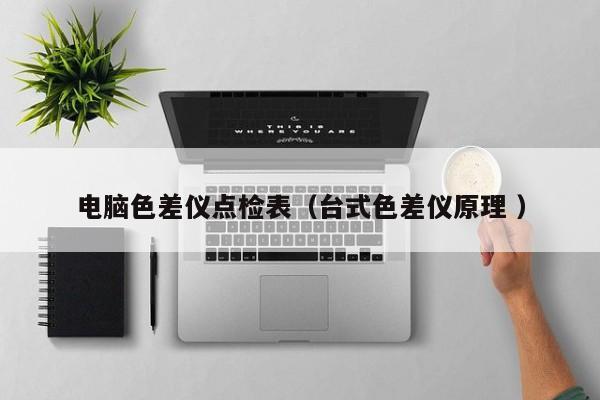 電腦色差儀點檢表（臺式色差儀原理 ）