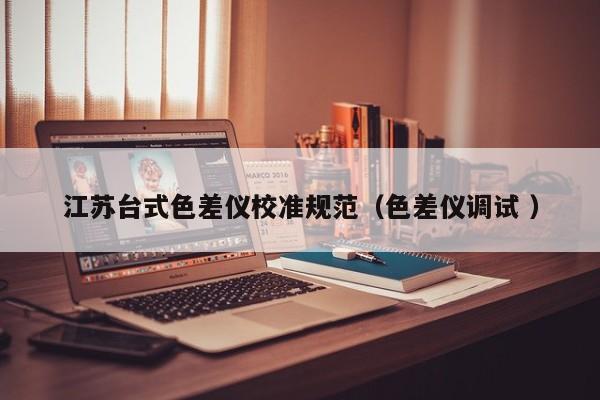 江蘇臺式色差儀校準規(guī)范（色差儀調試 ）