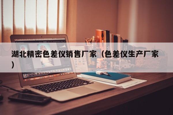 湖北精密色差儀銷售廠家（色差儀生產(chǎn)廠家 ）