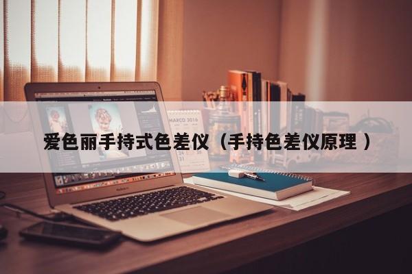 愛(ài)色麗手持式色差儀（手持色差儀原理 ）