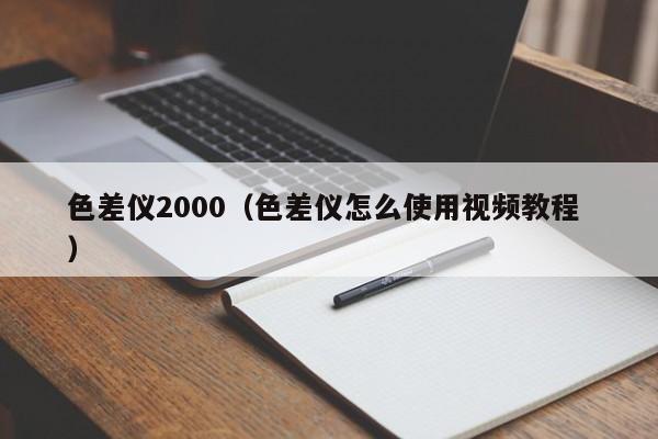 色差儀2000（色差儀怎么使用視頻教程 ）