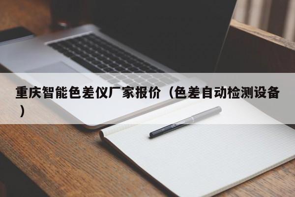 重慶智能色差儀廠家報價（色差自動檢測設(shè)備 ）