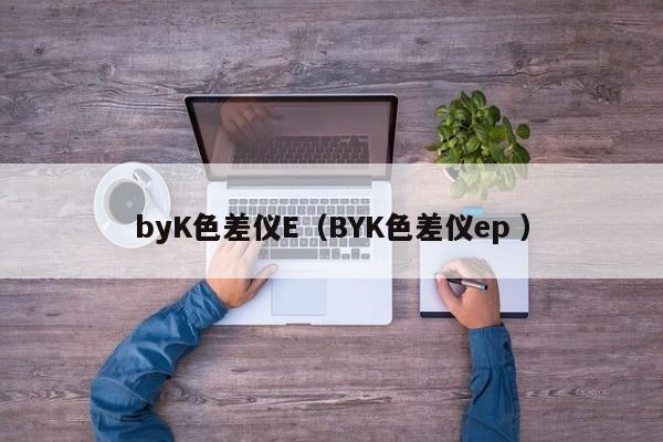 byK色差儀E（BYK色差儀ep ）