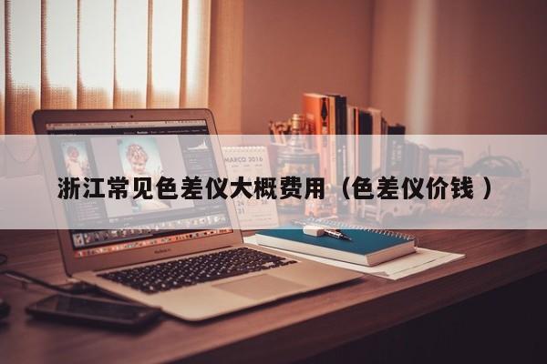 浙江常見色差儀大概費(fèi)用（色差儀價(jià)錢 ）