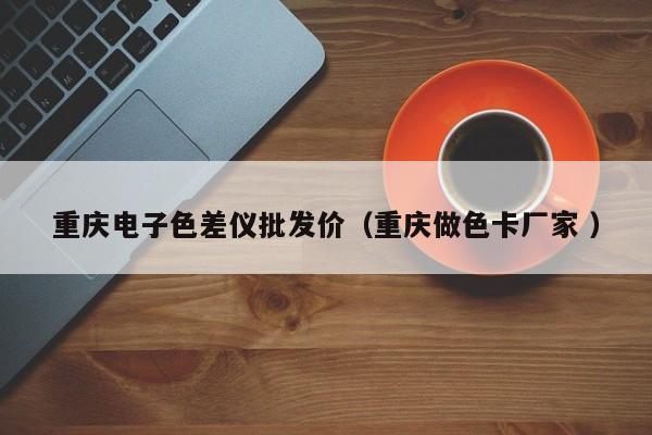 重慶電子色差儀批發(fā)價（重慶做色卡廠家 ）