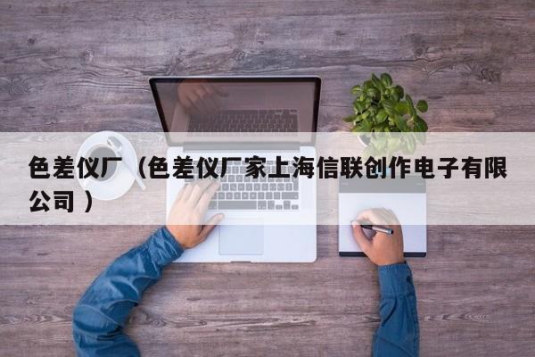 色差儀廠（色差儀廠家上海信聯(lián)創(chuàng)作電子有限公司 ）