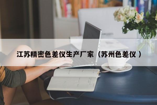 江蘇精密色差儀生產廠家（蘇州色差儀 ）