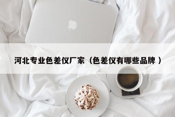 河北專業(yè)色差儀廠家（色差儀有哪些品牌 ）
