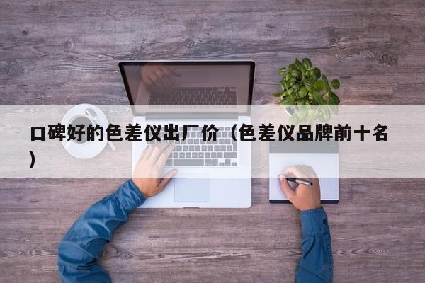 口碑好的色差儀出廠價（色差儀品牌前十名 ）