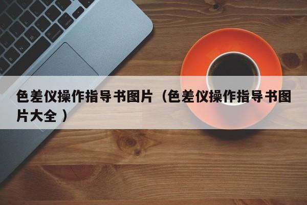 色差儀操作指導書圖片（色差儀操作指導書圖片大全 ）