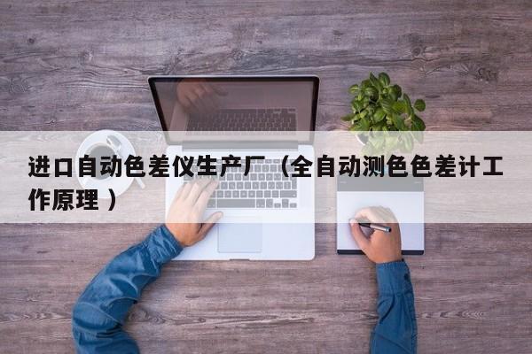 進(jìn)口自動色差儀生產(chǎn)廠（全自動測色色差計工作原理 ）