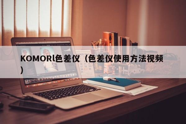 KOMORl色差儀（色差儀使用方法視頻 ）