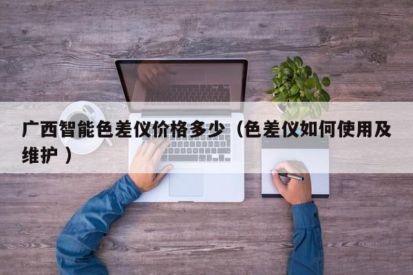 廣西智能色差儀價格多少（色差儀如何使用及維護 ）
