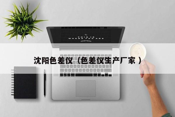 沈陽色差儀（色差儀生產(chǎn)廠家 ）