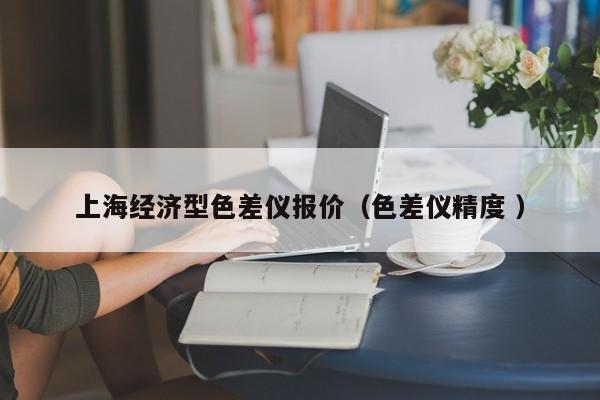 上海經(jīng)濟(jì)型色差儀報(bào)價(jià)（色差儀精度 ）