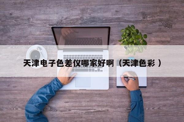 天津電子色差儀哪家好啊（天津色彩 ）