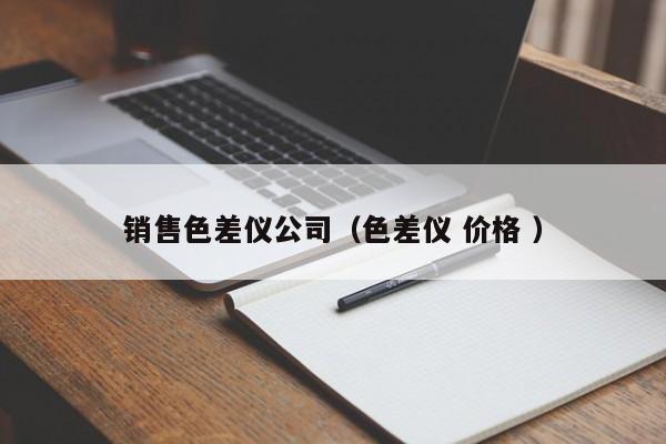 銷售色差儀公司（色差儀 價(jià)格 ）