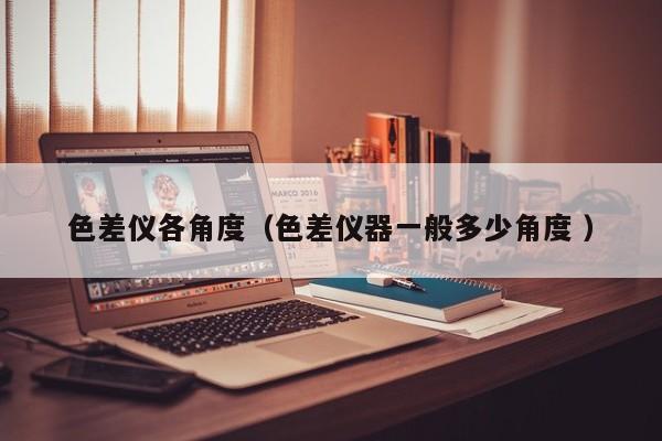 色差儀各角度（色差儀器一般多少角度 ）