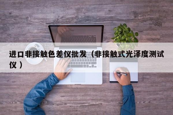 進(jìn)口非接觸色差儀批發(fā)（非接觸式光澤度測試儀 ）
