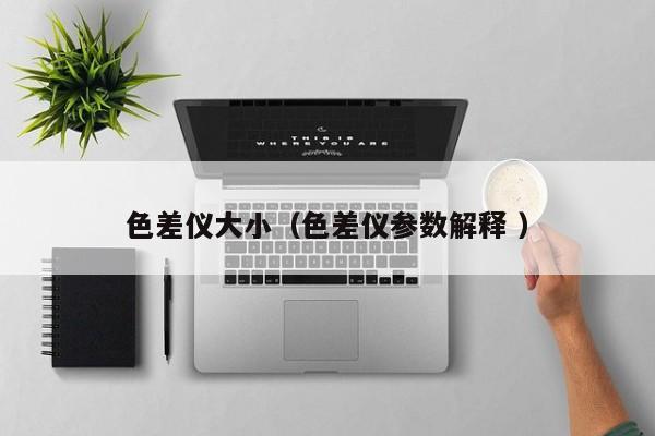 色差儀大?。ㄉ顑x參數(shù)解釋 ）