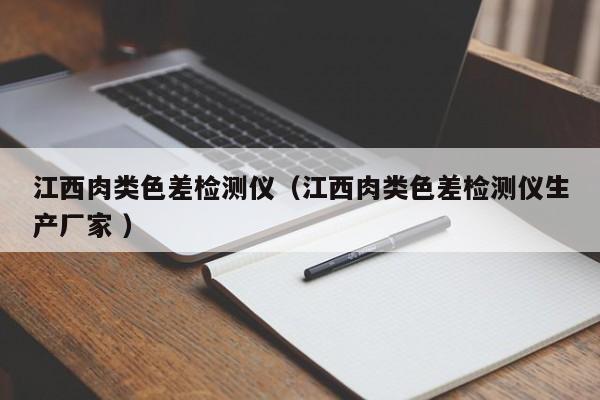 江西肉類(lèi)色差檢測(cè)儀（江西肉類(lèi)色差檢測(cè)儀生產(chǎn)廠家 ）