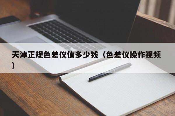 天津正規(guī)色差儀值多少錢(qián)（色差儀操作視頻 ）