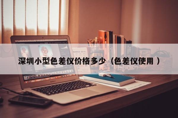 深圳小型色差儀價格多少（色差儀使用 ）