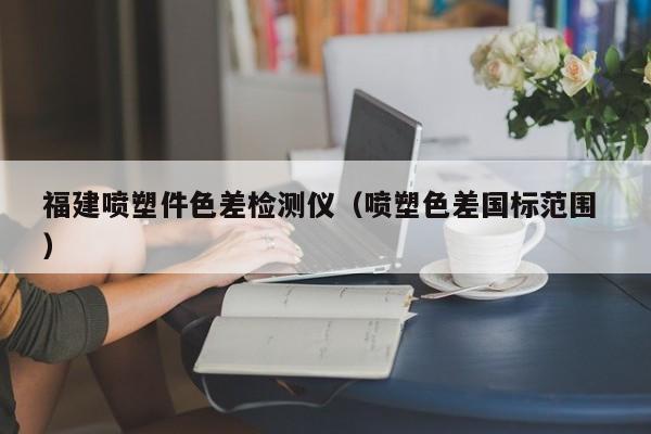 福建噴塑件色差檢測儀（噴塑色差國標范圍 ）