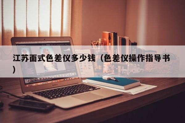 江蘇面式色差儀多少錢（色差儀操作指導(dǎo)書 ）