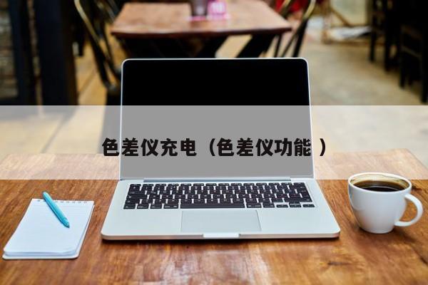 色差儀充電（色差儀功能 ）