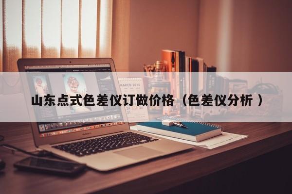山東點式色差儀訂做價格（色差儀分析 ）