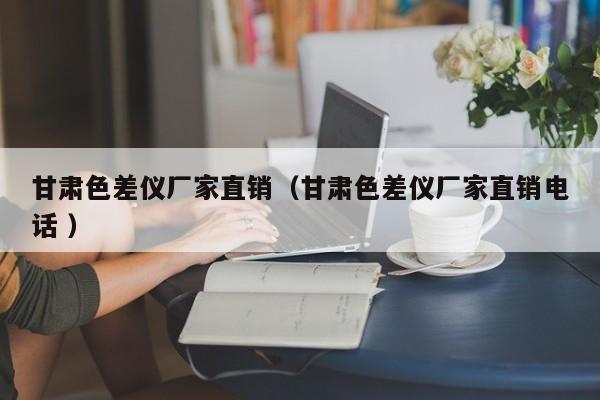 甘肅色差儀廠家直銷（甘肅色差儀廠家直銷電話 ）