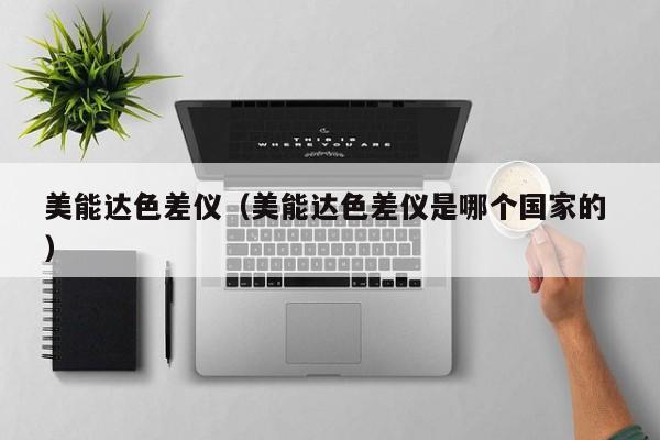 美能達(dá)色差儀（美能達(dá)色差儀是哪個(gè)國家的 ）