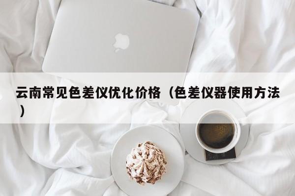 云南常見色差儀優(yōu)化價格（色差儀器使用方法 ）