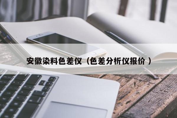 安徽染料色差儀（色差分析儀報(bào)價(jià) ）