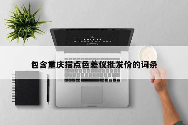 包含重慶描點色差儀批發(fā)價的詞條