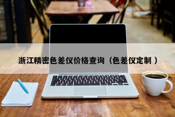 浙江精密色差儀價(jià)格查詢（色差儀定制 ）