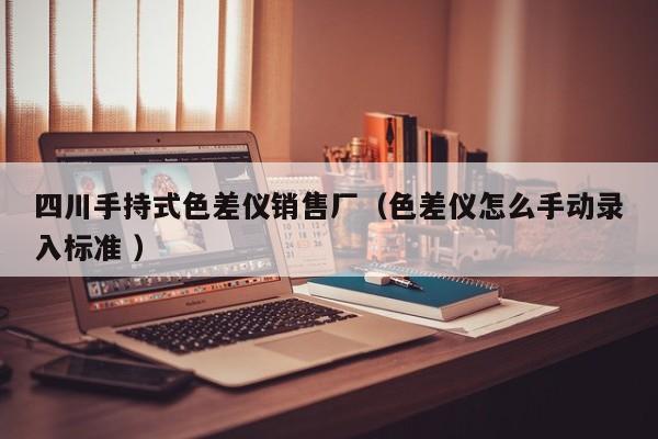 四川手持式色差儀銷售廠（色差儀怎么手動錄入標準 ）