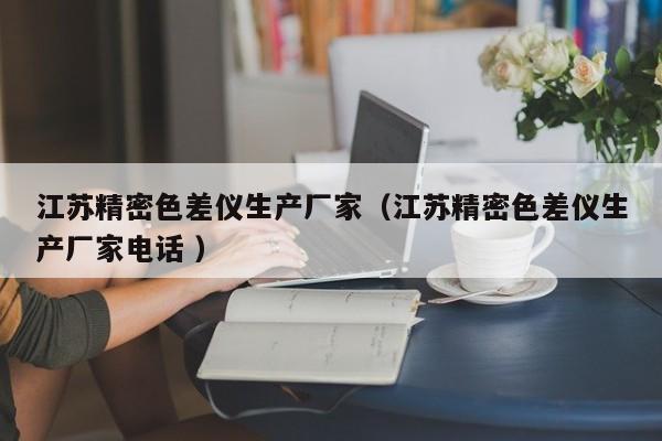江蘇精密色差儀生產廠家（江蘇精密色差儀生產廠家電話 ）