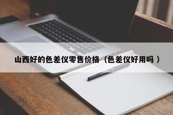 山西好的色差儀零售價(jià)格（色差儀好用嗎 ）