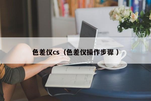 色差儀cs（色差儀操作步驟 ）