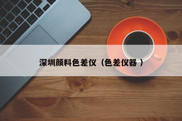 深圳顏料色差儀（色差儀器 ）